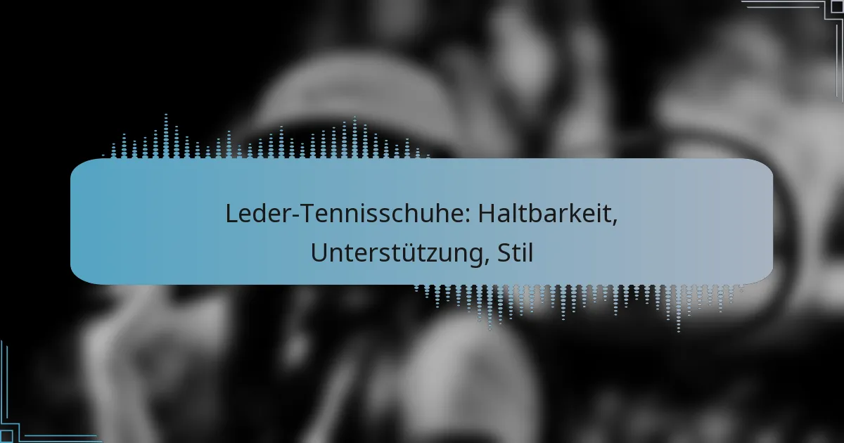 Leder-Tennisschuhe: Haltbarkeit, Unterstützung, Stil