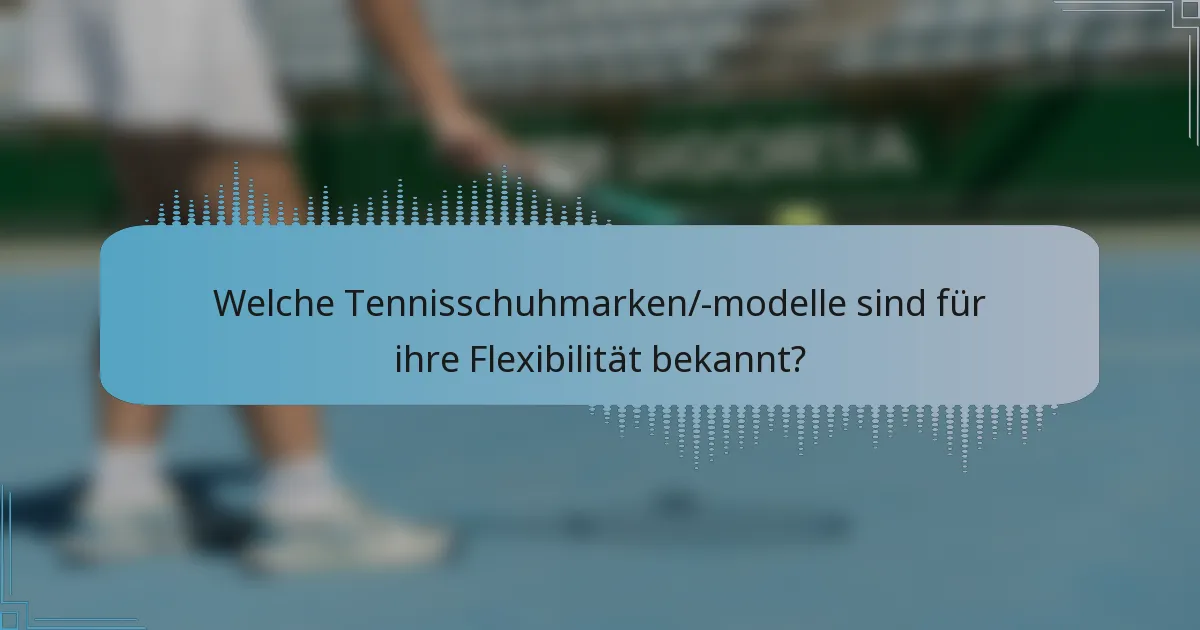 Welche Tennisschuhmarken/-modelle sind für ihre Flexibilität bekannt?
