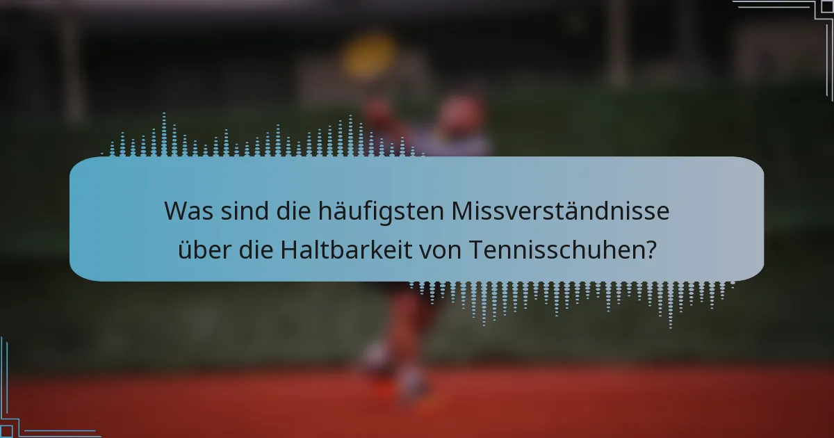 Was sind die häufigsten Missverständnisse über die Haltbarkeit von Tennisschuhen?