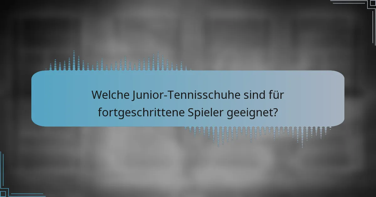 Welche Junior-Tennisschuhe sind für fortgeschrittene Spieler geeignet?