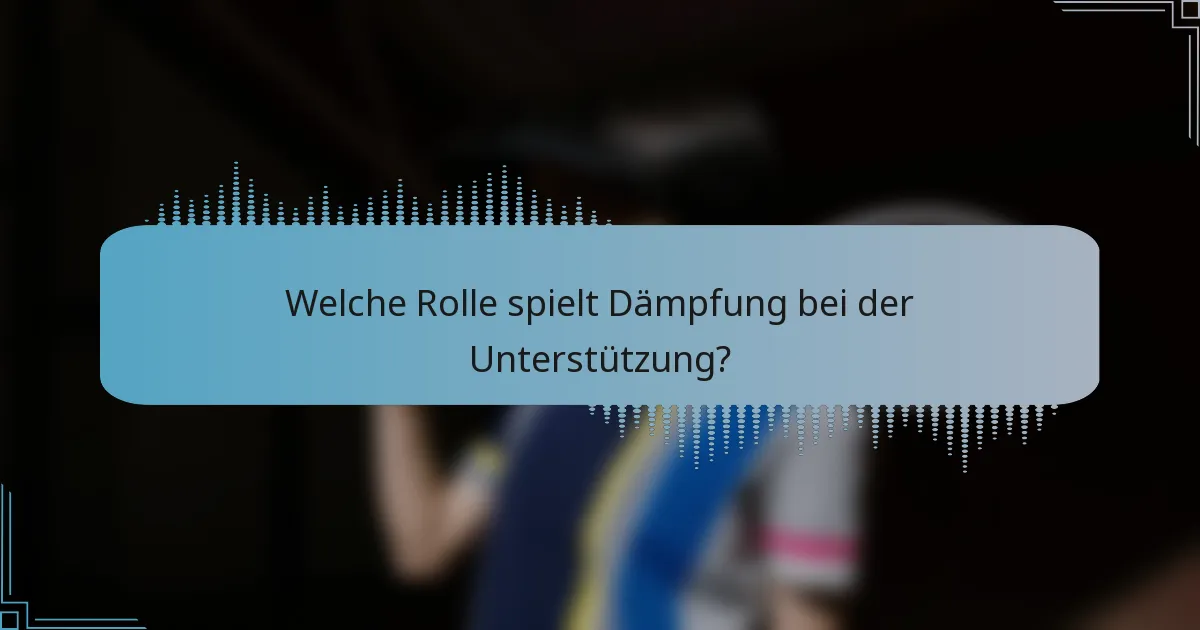Welche Rolle spielt Dämpfung bei der Unterstützung?