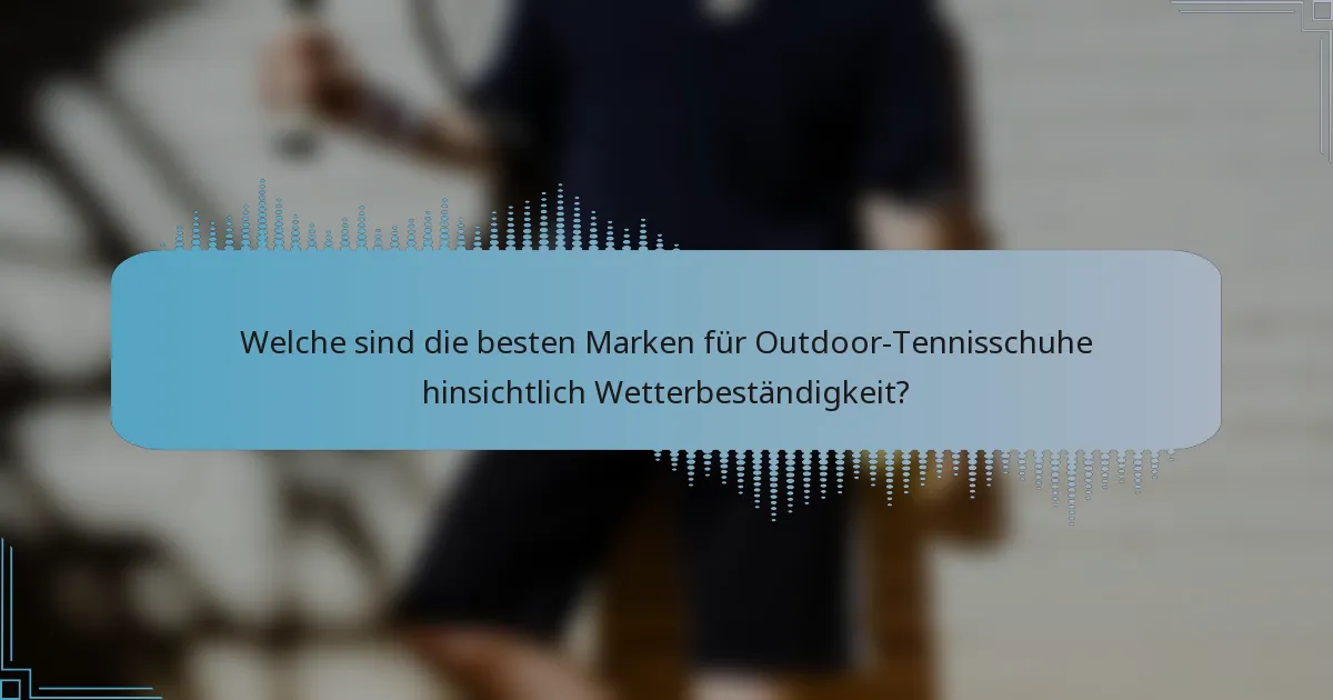 Welche sind die besten Marken für Outdoor-Tennisschuhe hinsichtlich Wetterbeständigkeit?