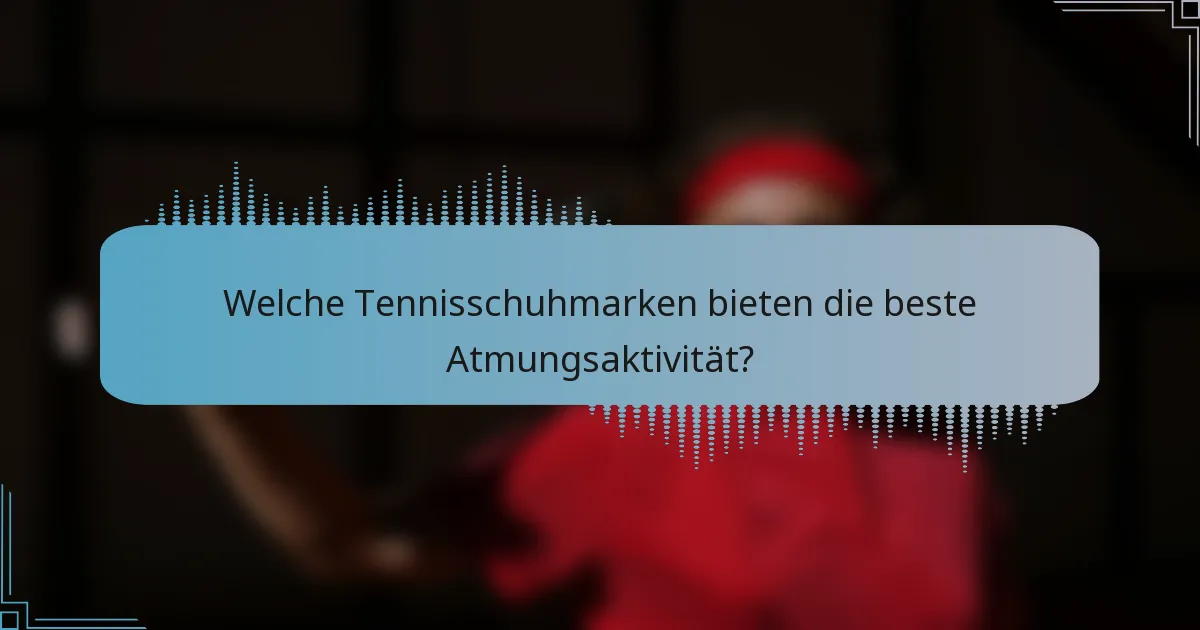Welche Tennisschuhmarken bieten die beste Atmungsaktivität?