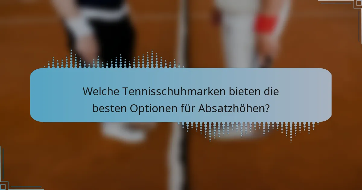 Welche Tennisschuhmarken bieten die besten Optionen für Absatzhöhen?