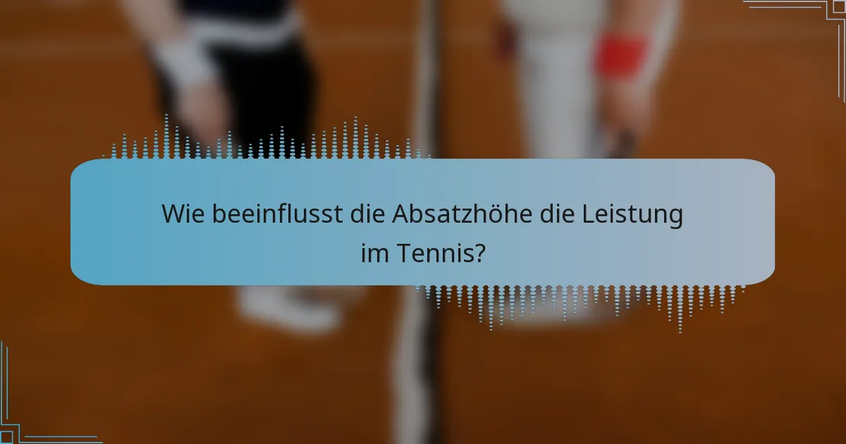 Wie beeinflusst die Absatzhöhe die Leistung im Tennis?
