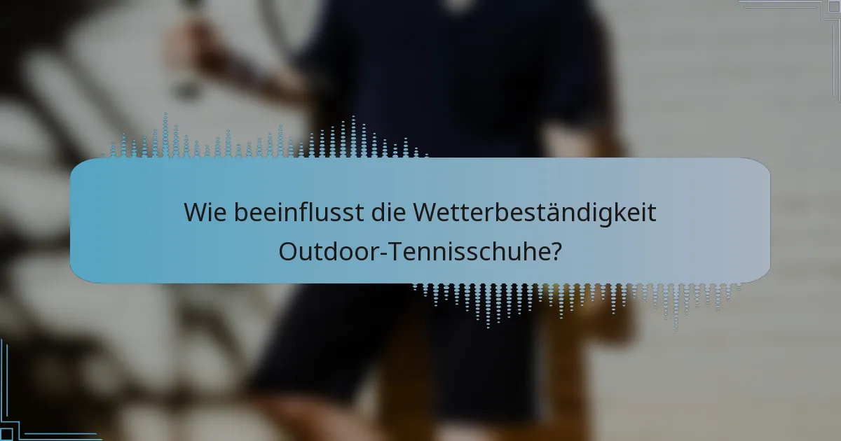 Wie beeinflusst die Wetterbeständigkeit Outdoor-Tennisschuhe?