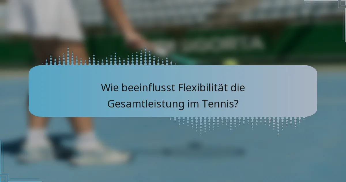 Wie beeinflusst Flexibilität die Gesamtleistung im Tennis?