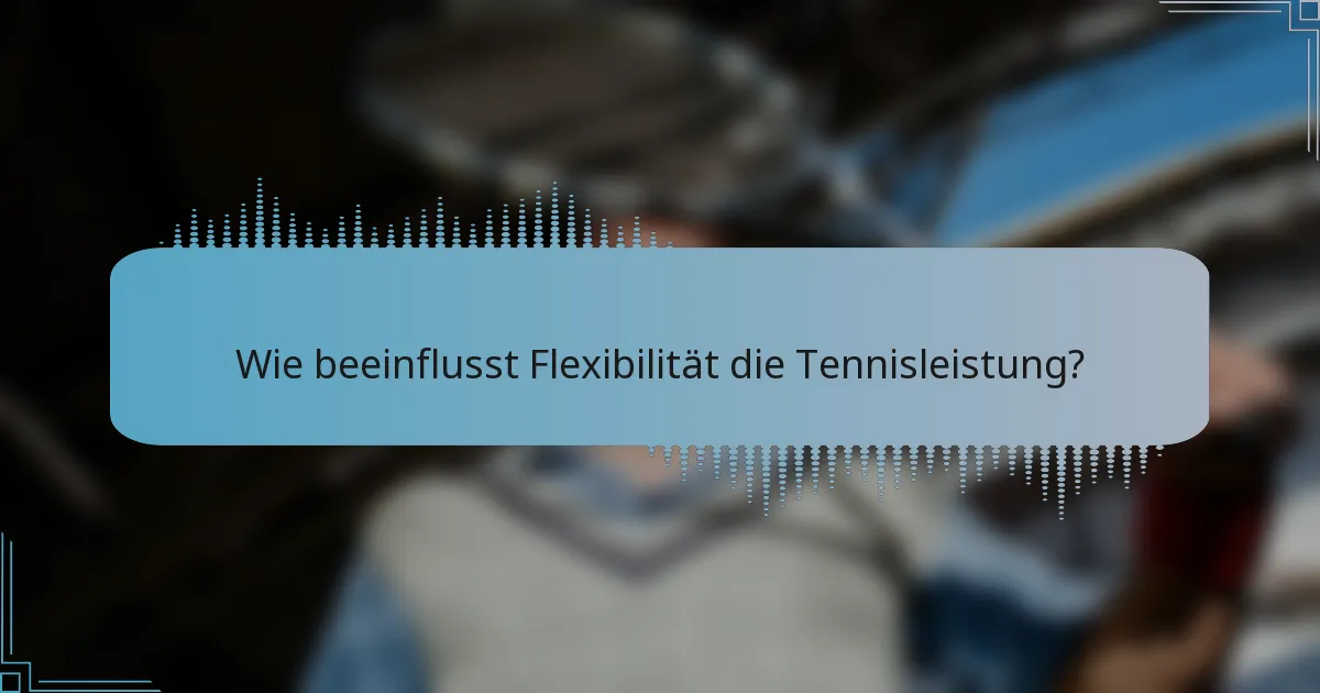 Wie beeinflusst Flexibilität die Tennisleistung?