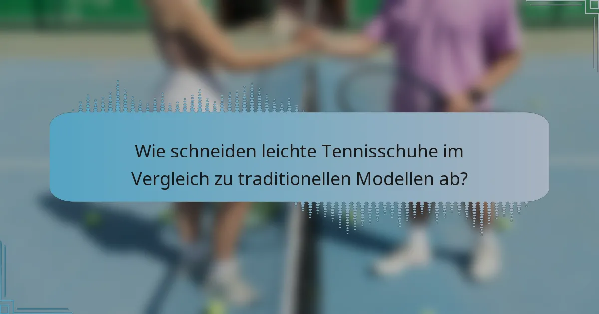 Wie schneiden leichte Tennisschuhe im Vergleich zu traditionellen Modellen ab?
