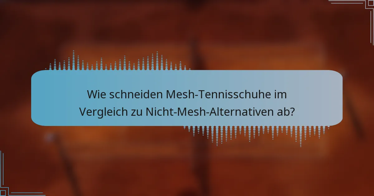 Wie schneiden Mesh-Tennisschuhe im Vergleich zu Nicht-Mesh-Alternativen ab?